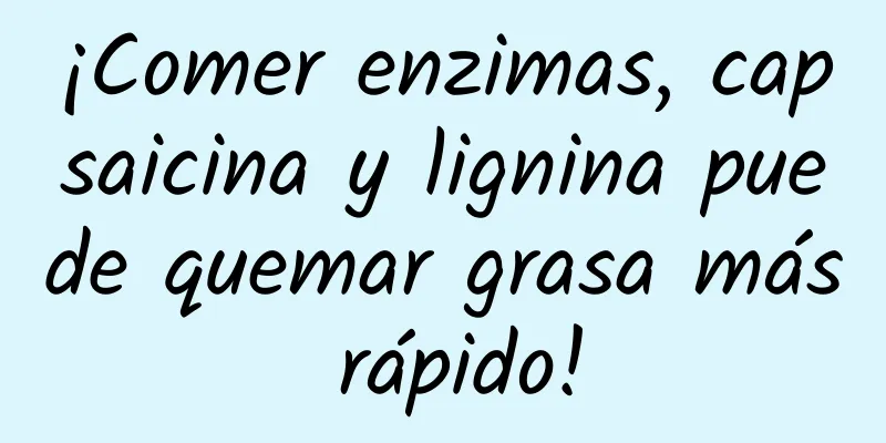 ¡Comer enzimas, capsaicina y lignina puede quemar grasa más rápido!