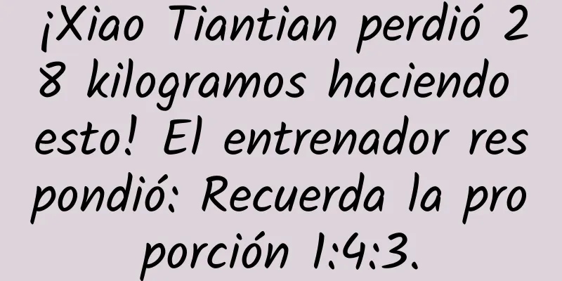 ¡Xiao Tiantian perdió 28 kilogramos haciendo esto! El entrenador respondió: Recuerda la proporción 1:4:3.