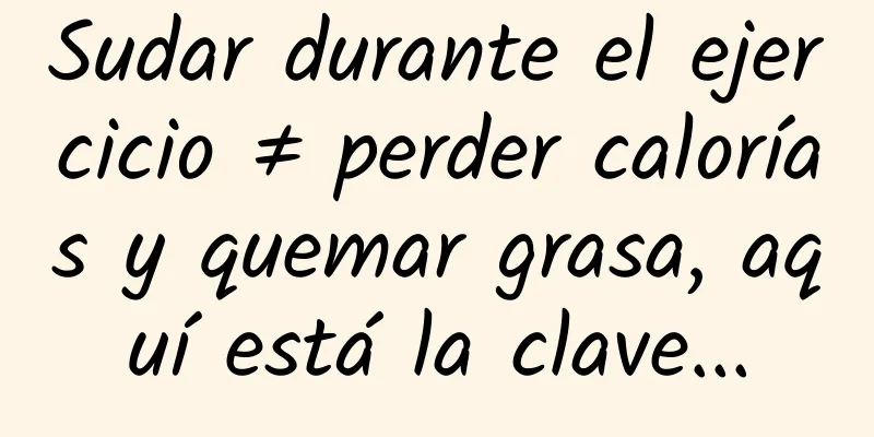 Sudar durante el ejercicio ≠ perder calorías y quemar grasa, aquí está la clave...