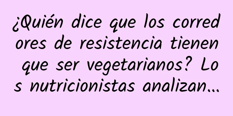 ¿Quién dice que los corredores de resistencia tienen que ser vegetarianos? Los nutricionistas analizan...