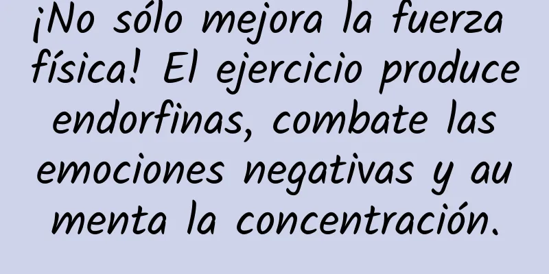 ¡No sólo mejora la fuerza física! El ejercicio produce endorfinas, combate las emociones negativas y aumenta la concentración.
