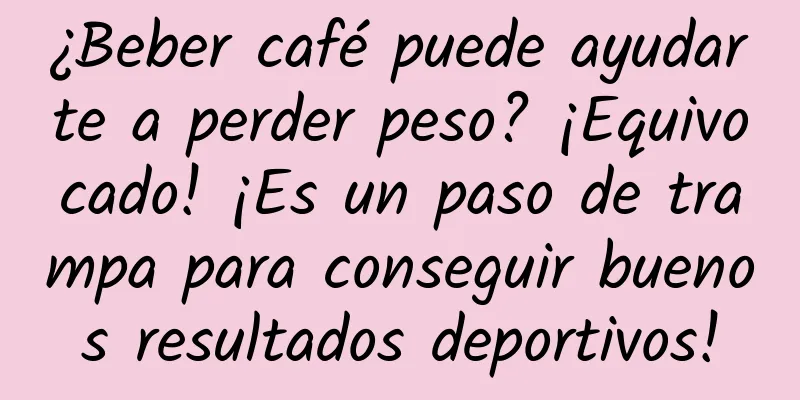 ¿Beber café puede ayudarte a perder peso? ¡Equivocado! ¡Es un paso de trampa para conseguir buenos resultados deportivos!