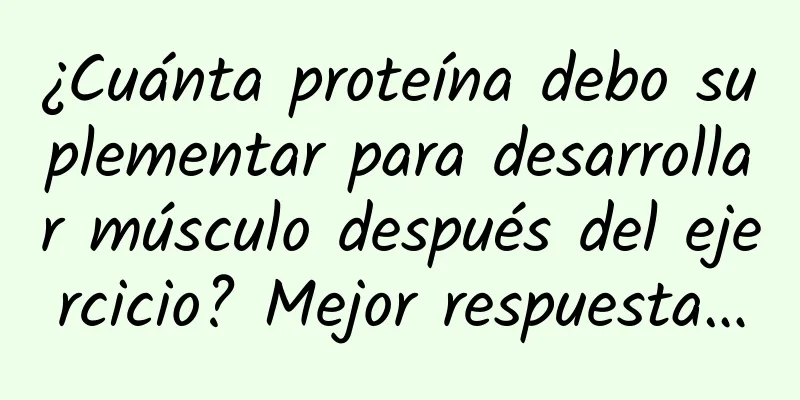 ¿Cuánta proteína debo suplementar para desarrollar músculo después del ejercicio? Mejor respuesta…