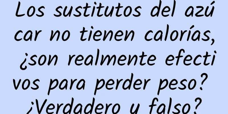 Los sustitutos del azúcar no tienen calorías, ¿son realmente efectivos para perder peso? ¿Verdadero y falso?
