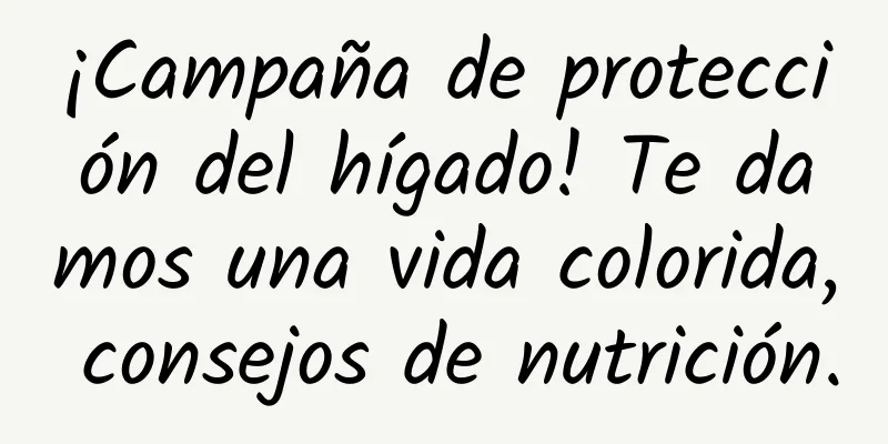 ¡Campaña de protección del hígado! Te damos una vida colorida, consejos de nutrición.