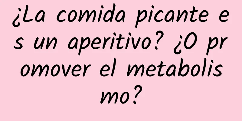 ¿La comida picante es un aperitivo? ¿O promover el metabolismo?