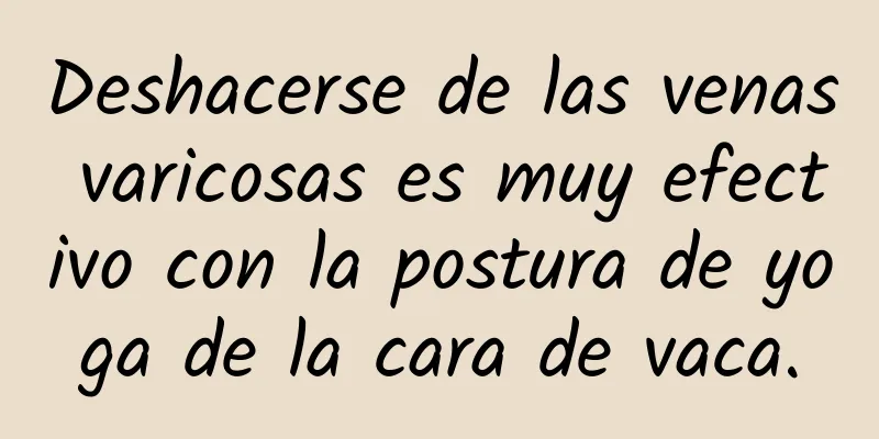 Deshacerse de las venas varicosas es muy efectivo con la postura de yoga de la cara de vaca.