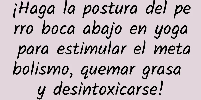 ¡Haga la postura del perro boca abajo en yoga para estimular el metabolismo, quemar grasa y desintoxicarse!