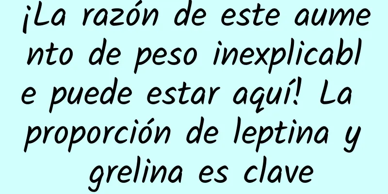 ¡La razón de este aumento de peso inexplicable puede estar aquí! La proporción de leptina y grelina es clave
