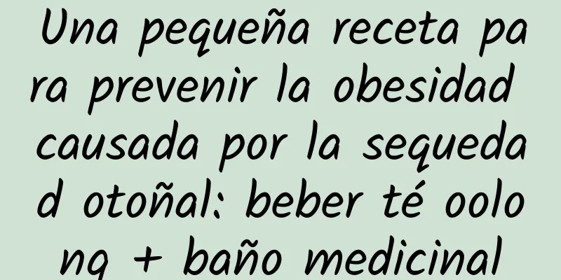 Una pequeña receta para prevenir la obesidad causada por la sequedad otoñal: beber té oolong + baño medicinal