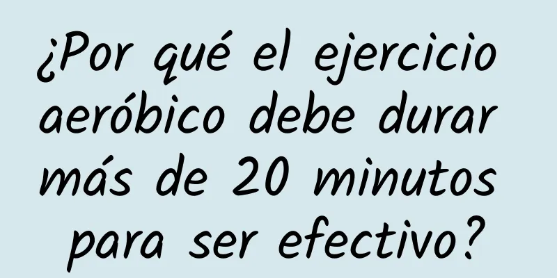 ¿Por qué el ejercicio aeróbico debe durar más de 20 minutos para ser efectivo?