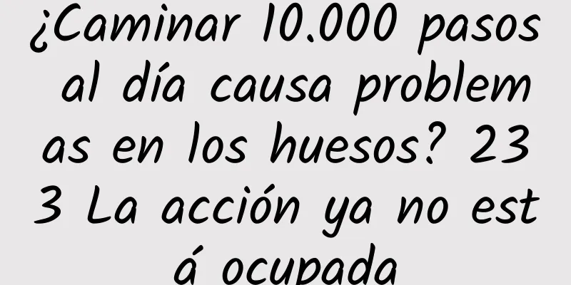 ¿Caminar 10.000 pasos al día causa problemas en los huesos? 233 La acción ya no está ocupada