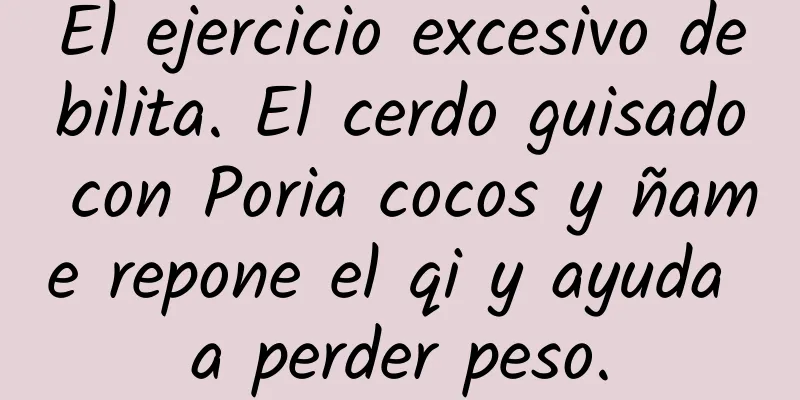 El ejercicio excesivo debilita. El cerdo guisado con Poria cocos y ñame repone el qi y ayuda a perder peso.