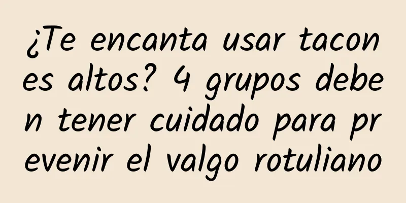¿Te encanta usar tacones altos? 4 grupos deben tener cuidado para prevenir el valgo rotuliano