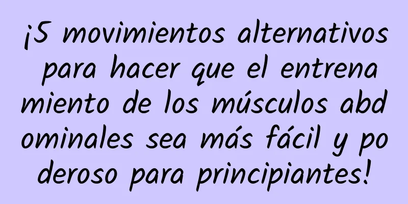 ¡5 movimientos alternativos para hacer que el entrenamiento de los músculos abdominales sea más fácil y poderoso para principiantes!