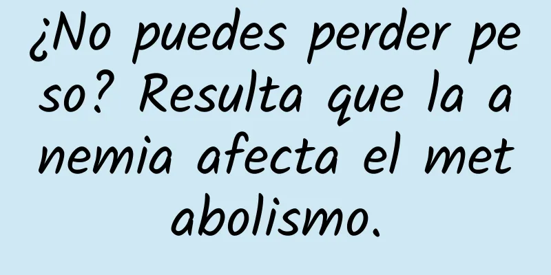 ¿No puedes perder peso? Resulta que la anemia afecta el metabolismo.