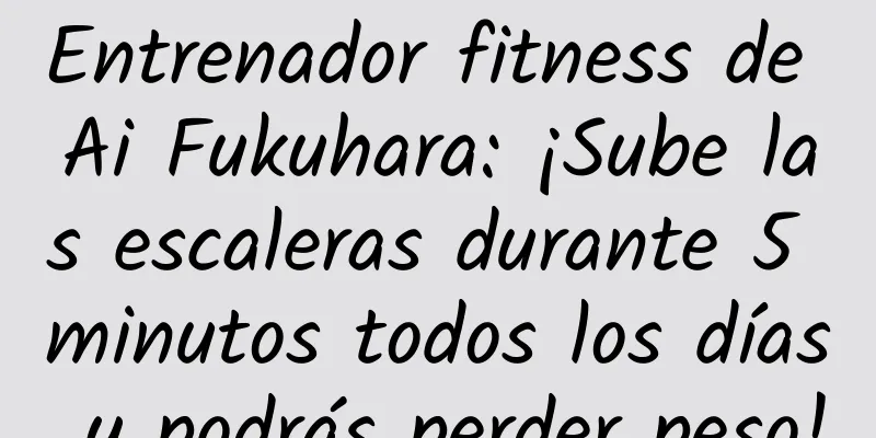 Entrenador fitness de Ai Fukuhara: ¡Sube las escaleras durante 5 minutos todos los días y podrás perder peso!
