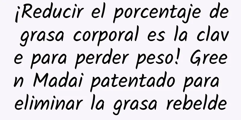 ¡Reducir el porcentaje de grasa corporal es la clave para perder peso! Green Madai patentado para eliminar la grasa rebelde