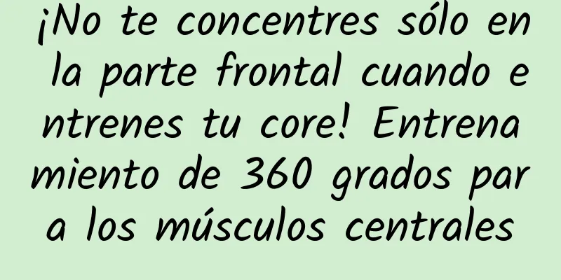 ¡No te concentres sólo en la parte frontal cuando entrenes tu core! Entrenamiento de 360 ​​grados para los músculos centrales