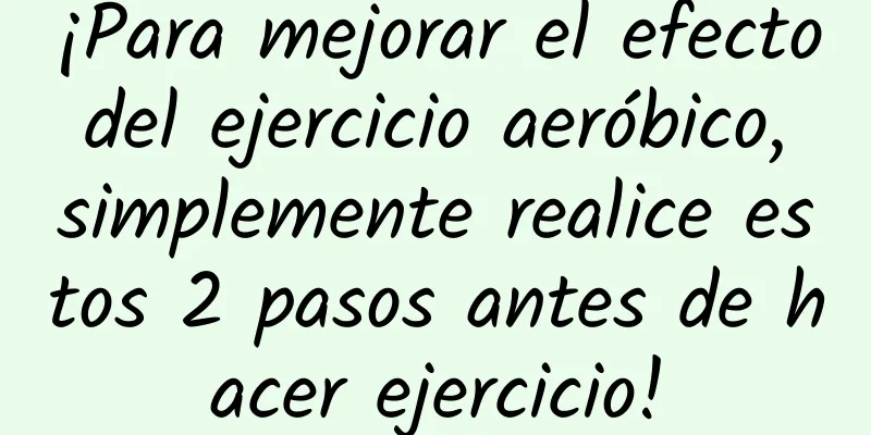 ¡Para mejorar el efecto del ejercicio aeróbico, simplemente realice estos 2 pasos antes de hacer ejercicio!