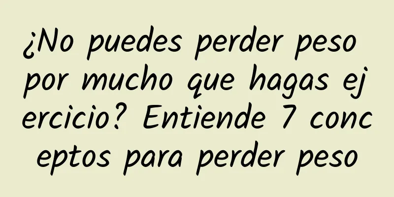 ¿No puedes perder peso por mucho que hagas ejercicio? Entiende 7 conceptos para perder peso