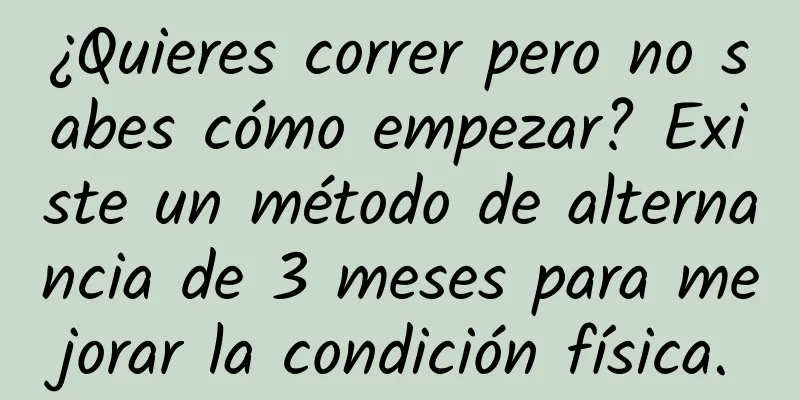 ¿Quieres correr pero no sabes cómo empezar? Existe un método de alternancia de 3 meses para mejorar la condición física.
