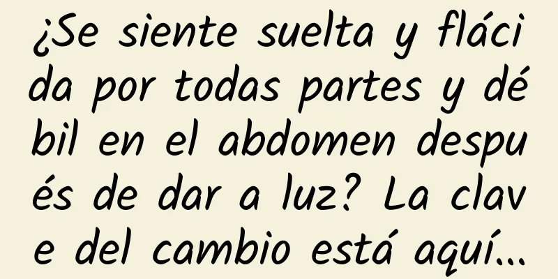¿Se siente suelta y flácida por todas partes y débil en el abdomen después de dar a luz? La clave del cambio está aquí...