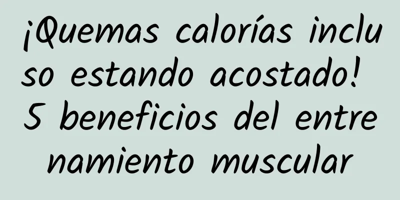 ¡Quemas calorías incluso estando acostado! 5 beneficios del entrenamiento muscular