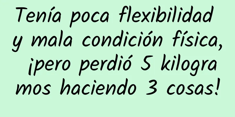 Tenía poca flexibilidad y mala condición física, ¡pero perdió 5 kilogramos haciendo 3 cosas!
