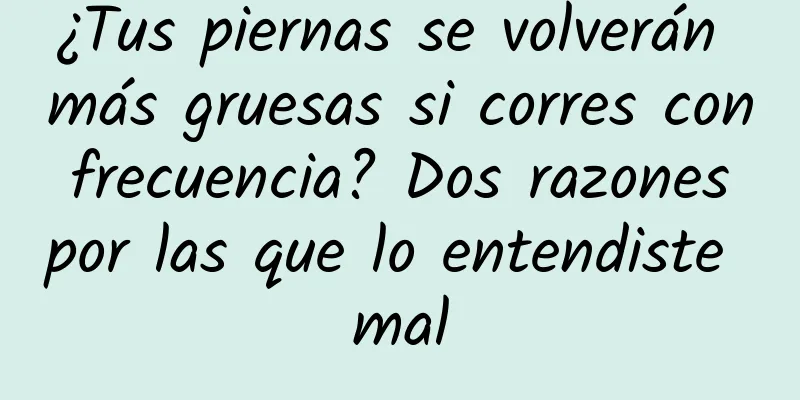 ¿Tus piernas se volverán más gruesas si corres con frecuencia? Dos razones por las que lo entendiste mal