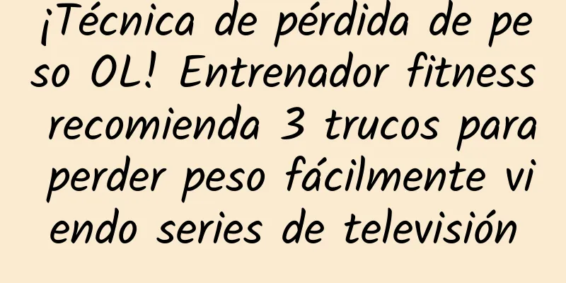 ¡Técnica de pérdida de peso OL! Entrenador fitness recomienda 3 trucos para perder peso fácilmente viendo series de televisión