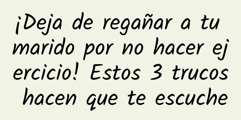 ¡Deja de regañar a tu marido por no hacer ejercicio! Estos 3 trucos hacen que te escuche