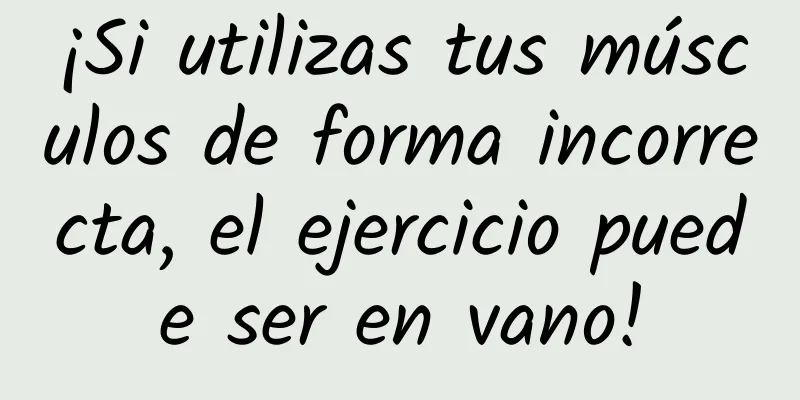 ¡Si utilizas tus músculos de forma incorrecta, el ejercicio puede ser en vano!