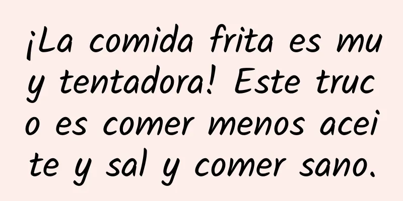 ¡La comida frita es muy tentadora! Este truco es comer menos aceite y sal y comer sano.