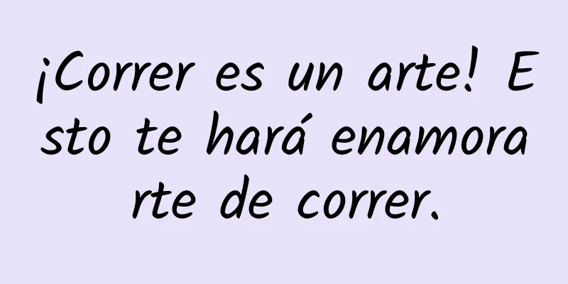 ¡Correr es un arte! Esto te hará enamorarte de correr.
