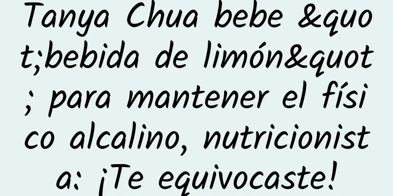 Tanya Chua bebe "bebida de limón" para mantener el físico alcalino, nutricionista: ¡Te equivocaste!