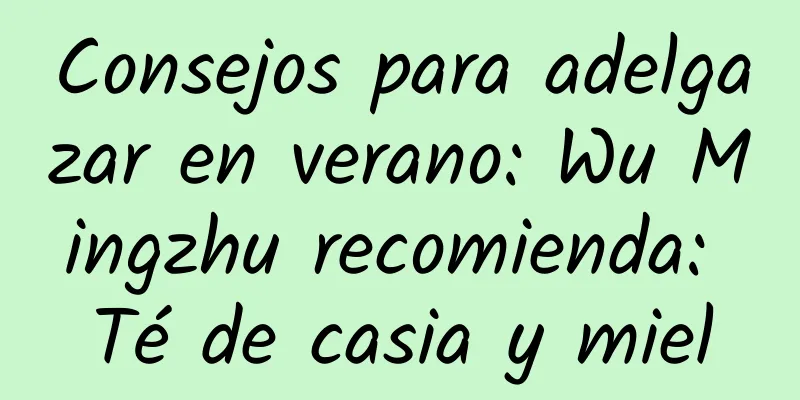 Consejos para adelgazar en verano: Wu Mingzhu recomienda: Té de casia y miel