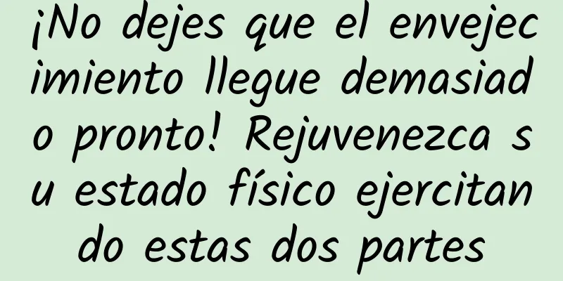 ¡No dejes que el envejecimiento llegue demasiado pronto! Rejuvenezca su estado físico ejercitando estas dos partes