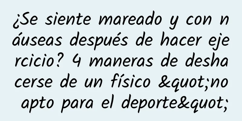 ¿Se siente mareado y con náuseas después de hacer ejercicio? 4 maneras de deshacerse de un físico "no apto para el deporte"