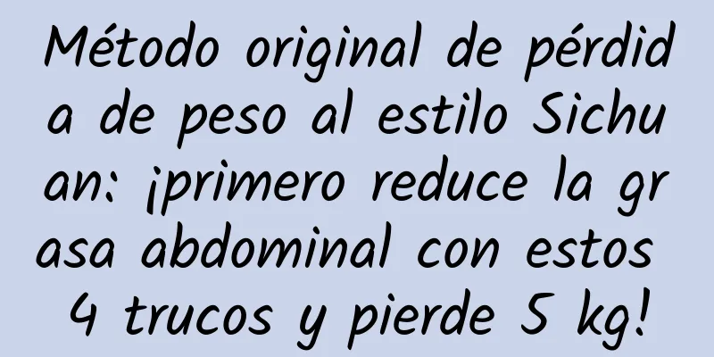 Método original de pérdida de peso al estilo Sichuan: ¡primero reduce la grasa abdominal con estos 4 trucos y pierde 5 kg!