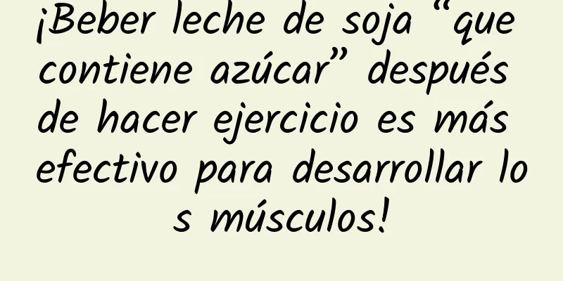 ¡Beber leche de soja “que contiene azúcar” después de hacer ejercicio es más efectivo para desarrollar los músculos!
