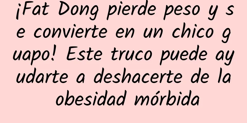 ¡Fat Dong pierde peso y se convierte en un chico guapo! Este truco puede ayudarte a deshacerte de la obesidad mórbida