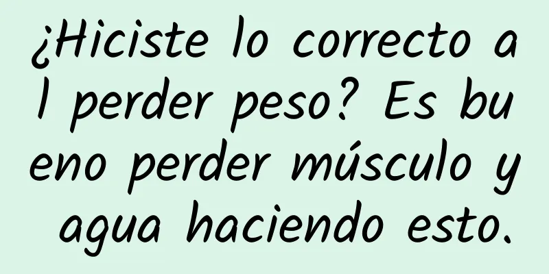¿Hiciste lo correcto al perder peso? Es bueno perder músculo y agua haciendo esto.
