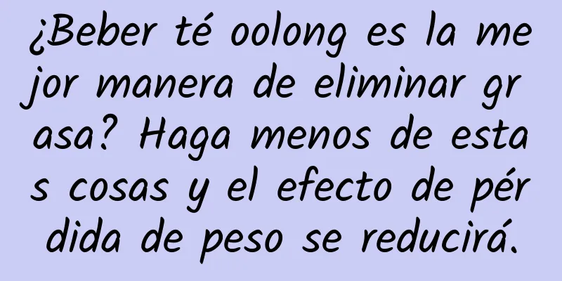 ¿Beber té oolong es la mejor manera de eliminar grasa? Haga menos de estas cosas y el efecto de pérdida de peso se reducirá.