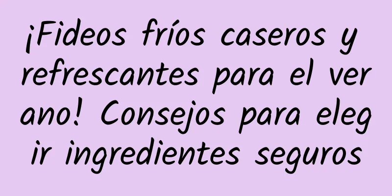 ¡Fideos fríos caseros y refrescantes para el verano! Consejos para elegir ingredientes seguros