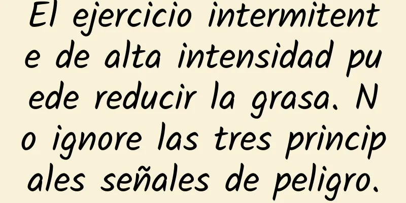 El ejercicio intermitente de alta intensidad puede reducir la grasa. No ignore las tres principales señales de peligro.