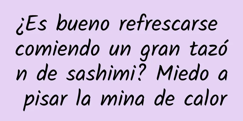 ¿Es bueno refrescarse comiendo un gran tazón de sashimi? Miedo a pisar la mina de calor