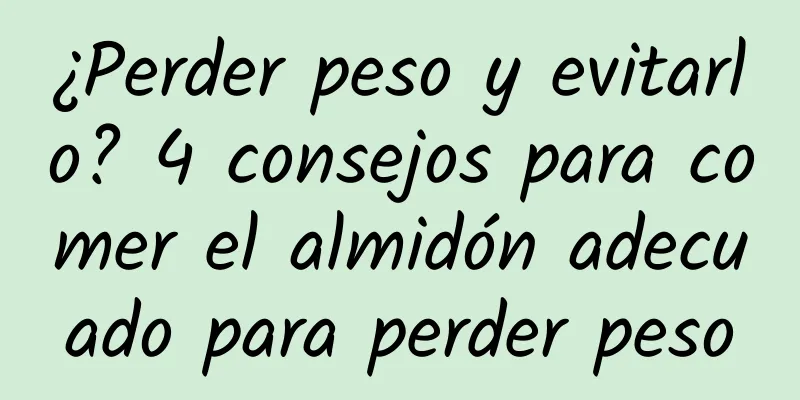 ¿Perder peso y evitarlo? 4 consejos para comer el almidón adecuado para perder peso