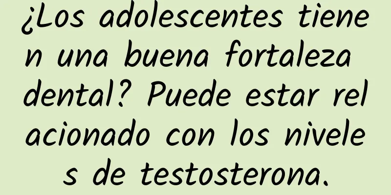 ¿Los adolescentes tienen una buena fortaleza dental? Puede estar relacionado con los niveles de testosterona.