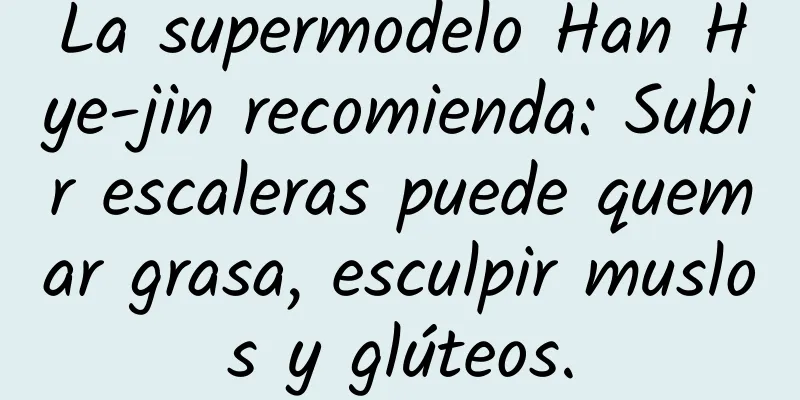 La supermodelo Han Hye-jin recomienda: Subir escaleras puede quemar grasa, esculpir muslos y glúteos.